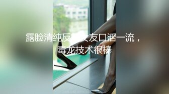 露脸清纯反差女友口活一流，毒龙技术很棒