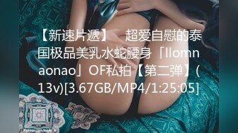 【新速片遞】 ✨超爱自慰的泰国极品美乳水蛇腰身「llomnaonao」OF私拍【第二弹】(13v)[3.67GB/MP4/1:25:05]