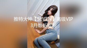 推特大神【SEVEN】高级VIP3月最新福利