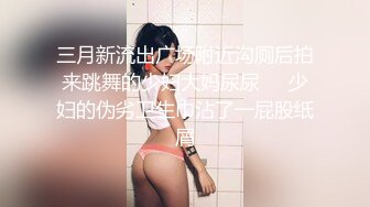 STP23980 【丧志母狗无脑调教】调教界大神  浸淫少妇圈十几年  良家人妻背着老公上门  求刺激  要卖