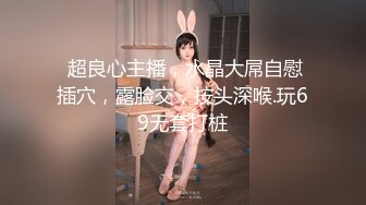  超良心主播，水晶大屌自慰插穴，露脸交，按头深喉.玩69无套打桩