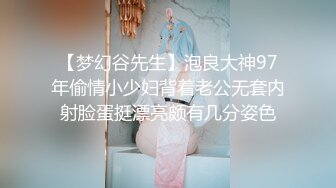 【梦幻谷先生】泡良大神97年偷情小少妇背着老公无套内射脸蛋挺漂亮颇有几分姿色