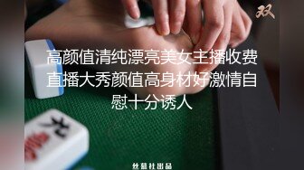 高颜值清纯漂亮美女主播收费直播大秀颜值高身材好激情自慰十分诱人