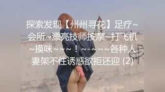 探索发现【州州寻花】足疗~会所~漂亮技师按摩~打飞机~摸咪~~~！~-~~~各种人妻架不住诱惑欲拒还迎 (2)