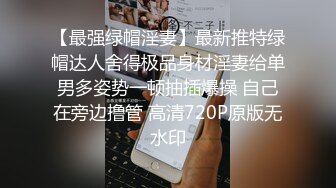 【最强绿帽淫妻】最新推特绿帽达人舍得极品身材淫妻给单男多姿势一顿抽插爆操 自己在旁边撸管 高清720P原版无水印