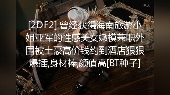 [2DF2] 曾经获得海南旅游小姐亚军的性感美女嫩模兼职外围被土豪高价钱约到酒店狠狠爆插,身材棒,颜值高[BT种子]