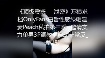 《顶级震撼㊙️泄密》万狼求档OnlyFans白皙性感绿帽淫妻Peach私拍第三季~邀请实力单男3P调教全自动非常反_差 (8)