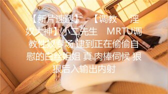 【新片速遞】   【调教❤️淫奴大神】小二先生✨ MRTU调教性奴专场 逮到正在偷偷自慰的白丝姐姐 真.肉棒伺候 狠狠后入输出内射