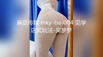 麻豆传媒 mky-ba-004 见学店式玩法-吴梦梦