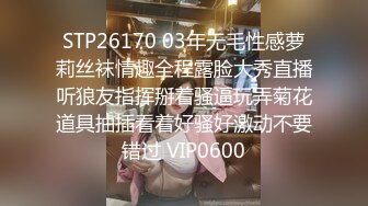 STP26170 03年无毛性感萝莉丝袜情趣全程露脸大秀直播听狼友指挥掰着骚逼玩弄菊花道具抽插看着好骚好激动不要错过 VIP0600