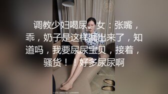    调教少妇喝尿。女：张嘴，乖，奶子是这样漏出来了，知道吗，我要尿尿宝贝，接着，骚货！！好多尿尿啊