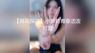 【屌哥探花】小萝莉青春活泼可爱