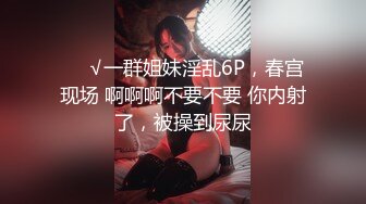 ❤️√一群姐妹淫乱6P，春宫现场 啊啊啊不要不要 你内射了，被操到尿尿