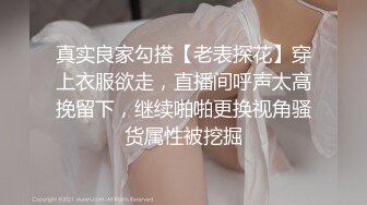 真实良家勾搭【老表探花】穿上衣服欲走，直播间呼声太高挽留下，继续啪啪更换视角骚货属性被挖掘