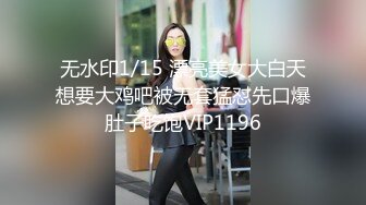 无水印1/15 漂亮美女大白天想要大鸡吧被无套猛怼先口爆肚子吃饱VIP1196