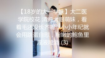 【18岁的大一学妹】大二医学院校花 清纯大眼萌妹，看着毛还没长齐呢，小小年纪就会用跳蛋自慰，粉嫩的鲍鱼里淫液喷涌 (3)