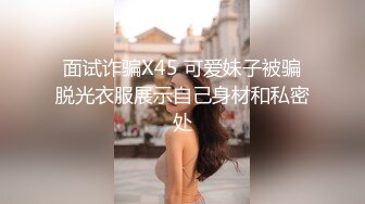 面试诈骗X45 可爱妹子被骗脱光衣服展示自己身材和私密处