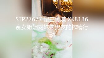 STP27677 星空传媒 XK8136痴女姐姐对妹妹男友的榨精行动