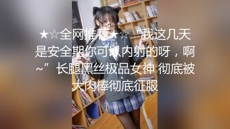 ★☆全网推荐★☆“我这几天是安全期你可以内射的呀，啊~”长腿黑丝极品女神 彻底被大肉棒彻底征服