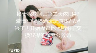 换妻探花回归第二天依旧4P激情? ?喝喝酒玩玩游戏? ?尽兴了再开始操??地上铺毯子交换??操的喊老公救命