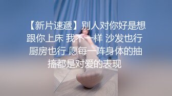 【新片速遞】别人对你好是想跟你上床 我不一样 沙发也行 厨房也行 愿每一阵身体的抽搐都是对爱的表现 