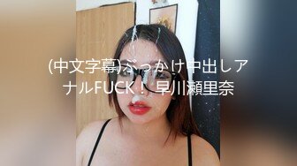 (中文字幕)ぶっかけ中出しアナルFUCK！ 早川瀬里奈