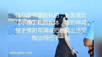 极品国模露脸私拍，长发美女【小惠】私拍女体，摄影师咸猪手揉阴蒂捅逼把她搞出感觉掏出鸡巴干一炮