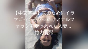 【中文字幕】夫のためにイラマごっくんぶっかけアナルファックを受け入れた人妻… 竹内夏希