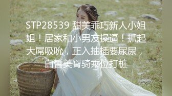 STP28539 甜美乖巧新人小姐姐！居家和小男友操逼！抓起大屌吸吮，正入抽插要尿尿，白皙美臀骑乘位打桩