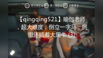 【qingqing521】瑜伽老师，超大难度，倒立一字马，屄里还插着大黑牛 (3)