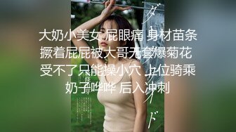 大奶小美女 屁眼痛 身材苗条撅着屁屁被大哥无套爆菊花 受不了只能操小穴 上位骑乘奶子哗哗 后入冲刺