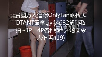 贵圈万人追踪OnlyFans网红CDTANT闺蜜Ljy44682解锁私拍~3P、4P各种淫乱~场面令人乍舌 (19)