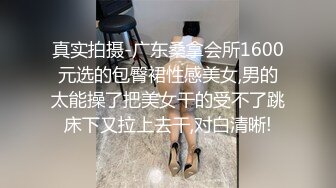 真实拍摄-广东桑拿会所1600元选的包臀裙性感美女,男的太能操了把美女干的受不了跳床下又拉上去干,对白清晰!