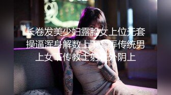 长卷发美少妇露脸女上位无套操逼浑身解数上下套弄传统男上女下传教士射在外阴上