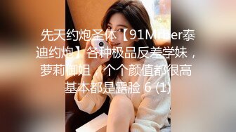 先天约炮圣体【91Mrber泰迪约炮】各种极品反差学妹，萝莉御姐，个个颜值都很高 基本都是露脸 6 (1)