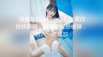  操蜜桃臀极品小女友，黑白丝袜美腿，扭腰摆臀想被操，后入一顿猛怼