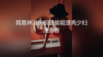 简易淋浴房板缝偷窥漂亮少妇洗香香