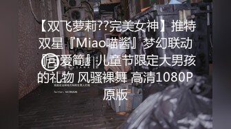 【双飞萝莉??完美女神】推特双星『Miao喵酱』梦幻联动『可爱简』儿童节限定大男孩的礼物 风骚裸舞 高清1080P原版