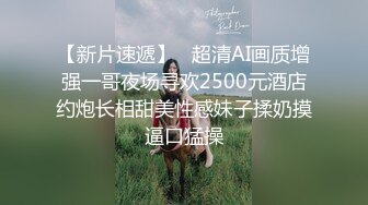 【新片速遞】   超清AI画质增强一哥夜场寻欢2500元酒店约炮长相甜美性感妹子揉奶摸逼口猛操