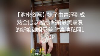 【泄密资源】妹子由青涩到成熟全记录 婚纱照前最美最浪的新娘御姐反差 附高清私照170P