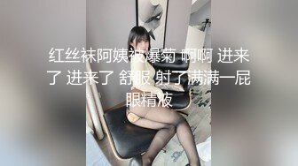 红丝袜阿姨被爆菊 啊啊 进来了 进来了 舒服 射了满满一屁眼精液