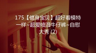 175【健身宝贝】超好看模特一样~超爱喷湿牛仔裤~自慰大秀 (2)