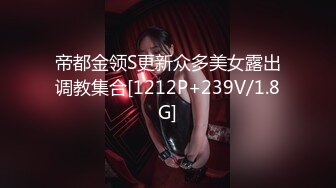 帝都金领S更新众多美女露出调教集合[1212P+239V/1.8G]