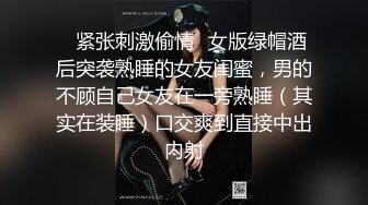 ✿紧张刺激偷情✿女版绿帽酒后突袭熟睡的女友闺蜜，男的不顾自己女友在一旁熟睡（其实在装睡）口交爽到直接中出内射