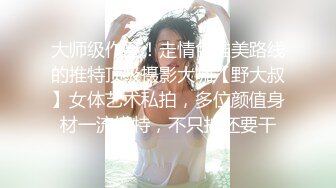 大师级作品！走情色唯美路线的推特顶级摄影大咖【野大叔】女体艺术私拍，多位颜值身材一流模特，不只拍还要干