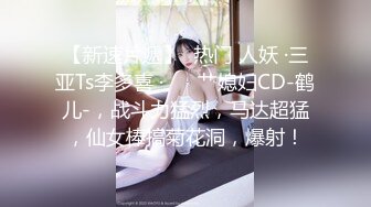 【新速片遞】  热门 人妖 ·三亚Ts李多喜 ·❤️ 艹媳妇CD-鹤儿-，战斗力猛烈，马达超猛，仙女棒搞菊花洞，爆射！