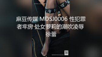 麻豆传媒 MDSJ0006 性犯罪者牢房 处女萝莉的潮吹凌辱 徐蕾