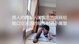 男人的嘴骗人的鬼忽悠妹妹给我口交浓浓的精液射进小嘴里