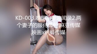 KD-003.泰国租妻趣闻录2.两个妻子的服侍体验.麻豆传媒映画x蝌蚪传媒