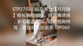 STP27481 极品美女【月月嗷】修长美腿细腰，脱衣舞诱惑，多毛骚逼自慰，超近视角特写，双指扣入水很多 VIP0600